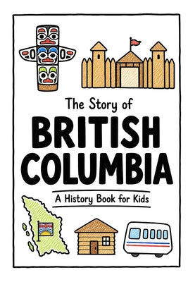 The Story of British Columbia - A History Book for Kids: A Fun, Educational, and Illustrated Journey Through British Columbia History for Children and by Ahmet Neseli book cover
