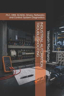 Industrial Automation Troubleshooting: PLC, HMI, SCADA, Drives, Networks and Control-System Diagnostics by Veselin Madzharov book cover