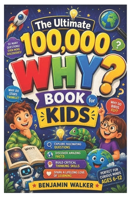 The Ultimate 100,000 WHY? Book for Kids: Explore Fascinating Questions, Discover Amazing Facts, Build Critical Thinking Skills, and Spark a Lifelong L by Benjamin Walker book cover