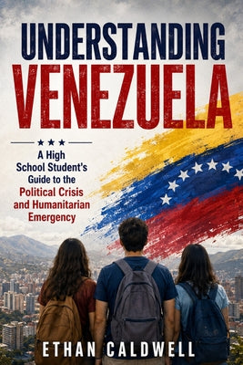 Understanding Venezuela: A High School Student's Guide to the Political Crisis and Humanitarian Emergency by Ethan Caldwell book cover