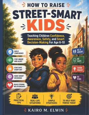 How to Raise Street-Smart Kids: Teaching Children Confidence, Awareness, Safety, and Smart Decision-Making For Age 6-10 by Kairo M. Elwin book cover