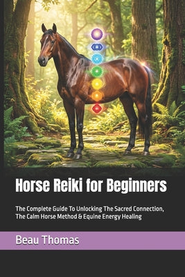 Horse Reiki for Beginners: The Complete Guide To Unlocking The Sacred Connection, The Calm Horse Method & Equine Energy Healing by Beau James Thomas book cover