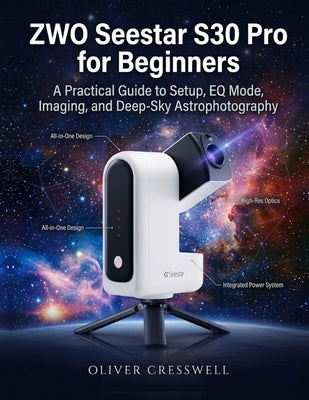 ZWO Seestar S30 Pro for Beginners: A Practical Guide to Setup, EQ Mode, Imaging, and Deep-Sky Astrophotography by Oliver Cresswell book cover