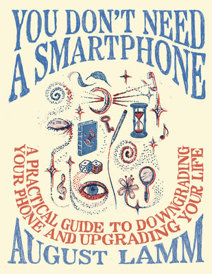 You Don't Need a Smartphone: A Practical Guide to Downgrading Your Phone and Upgrading Your Life by August Lamm book cover