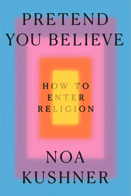 Pretend You Believe: How to Enter Religion by Noa Kushner book cover