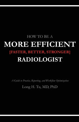 How to be a More Efficient Radiologist: A Guide to Practice, Reporting, and Workflow Optimization by Long H. Tu book cover