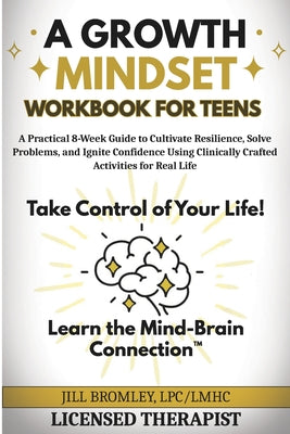 A Growth Mindset Workbook for Teens: A Practical 8-Week Guide to Cultivate Resilience, Solve Problems, and Ignite Confidence Using Clinically Crafted by Jill Bromley book cover