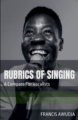 Rubrics of Singing: a Compass for Vocalists by Francis Awudja book cover
