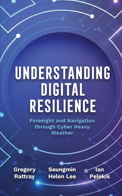 Understanding Digital Resilience: Foresight and Navigation through Cyber Heavy Weather by Seungmin Helen Lee book cover