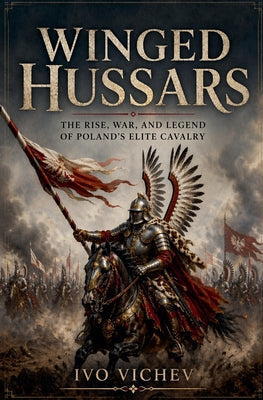 Winged Hussars: The rise, war, and legend of Poland's elite cavalry by Ivo Vichev book cover