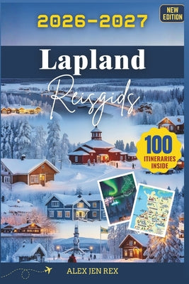 Lapland Reisgids 2026-2027: Een gedetailleerde handleiding voor het verkennen van de noordelijke wildernis, Sami-tradities, avonturen bij middernachtz by Alex Jen Rex book cover
