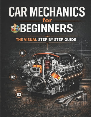 Car Mechanics for Beginners The Visual Step by Step Guide: Learn How Cars Work, Understand Core Systems and Build Practical Automotive Knowledge by Cfg book cover