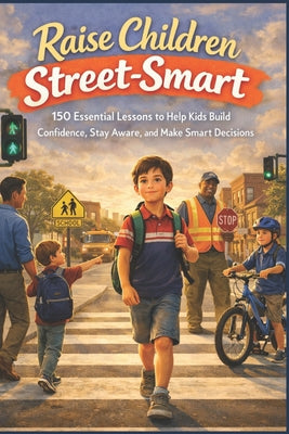 Raise Children Street-Smart: 150 Essential Lessons to Help Kids Build Confidence, Stay Aware, and Make Smart Decisions by Owen Whitlock book cover