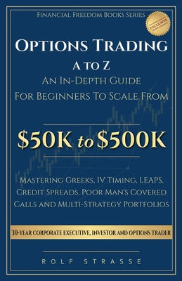 Options Trading A to Z: In-Depth Guide to the Technical Foundations and Strategies to Scale From $50K to $500K: Mastering Greeks, IV Timing, LEAPS, Cr by Rolf Strasse book cover