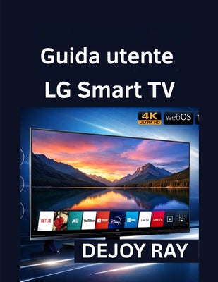 Guida utente LG Smart TV: Istruzioni di installazione complete e come risolvere i problemi pi by Dejoy Ray book cover