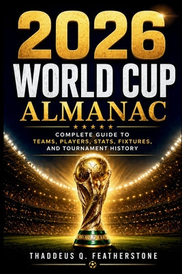 2026 World Cup Almanac: Complete Guide to Teams, Players, Stats, Fixtures, and Tournament History by Thaddeus Q. Featherstone book cover