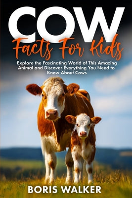 Cow Facts for Kids: Explore the Fascinating World of This Amazing Animal and Discover Everything You Need to Know About Cows by Boris Walker book cover
