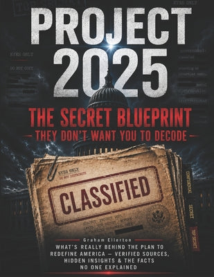 Project 2025: The Secret Blueprint They Don't Want You to Decode: What's Really Behind the Plan to Redefine America - Verified Sources, Hidden Insight by Graham Ellerton book cover