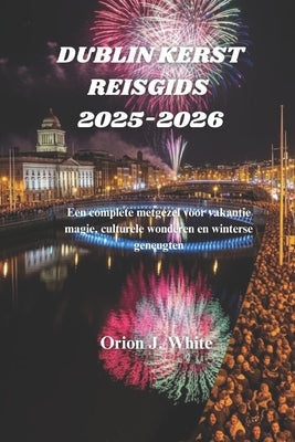 Dublin Kerst Reisgids 2025-2026: Een complete metgezel voor vakantie magie, culturele wonderen en winterse geneugten by Orion J. White book cover