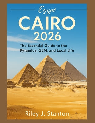Cairo 2026: The Essential Guide to the Pyramids, GEM, and Local Life by Riley J. Stanton book cover