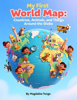 My First World Map: Countries, Animals, and Things Around the Globe: world map book for kids, countries of the world for children, geography for early by Magdaline Tonge book cover