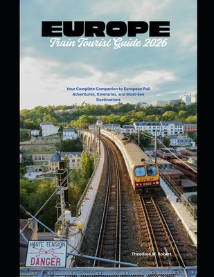 Europe Train Tourist Guide 2026: Your Complete Companion to European Rail Adventures, Itineraries, and Must-See Destinations by Theodore W. Robert book cover