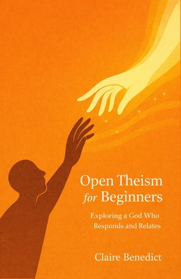 Open Theism for Beginners: Exploring a God Who Responds and Relates