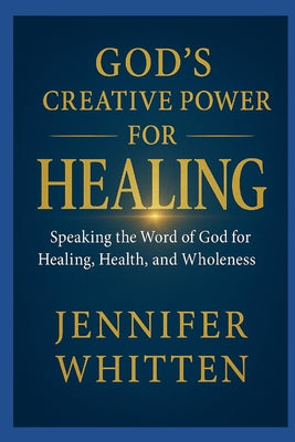 God's Creative Power for Healin: Speaking The Word of God for Healing, Health, and Wholeness