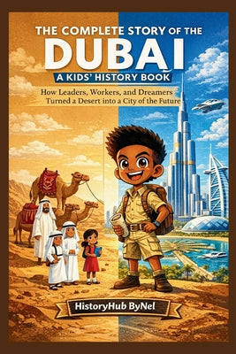 The Complete Story of DUBAI: A Kids' History Book: How Leaders, Workers, and Dreamers Turned a Desert into a City of the Future