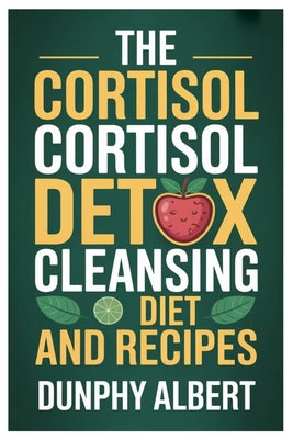 The Cortisol Cortisol Detox Cleansing Diet and Recipes: A 30-Day Action Strategy To Reduce Cortisol Levels, Strengthen Immunity, And Reclaim Vitality by Dunphy Albert book cover