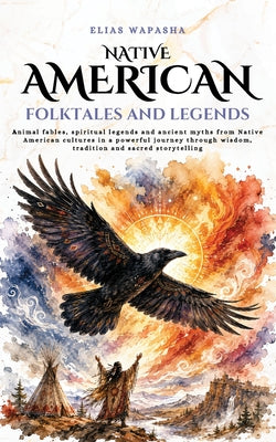 Native American folktales and Legends: Animal fables, spiritual legends and ancient myths from Native American cultures in a powerful journey through by Elias Wapasha book cover