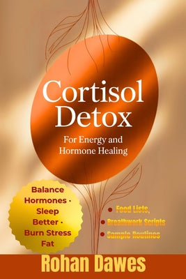 Cortisol Detox for Energy and Hormone Healing: A Life-Changing Protocol to Balance Hormones, Burn Stress Fat, Sleep Better, and Regain Control of Your by Rohan Dawes book cover