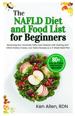 The NAFLD Diet and Food List for Beginners: Reversing Non-Alcoholic Fatty Liver Disease with Healing Anti-Inflammatory Foods, Liver Detox Recipes & a by Ken Allen Rdn book cover