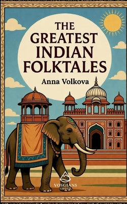 The Greatest Indian Folktales: Timeless Legends and Classic Folklore from the Heart of India by Anna Volkova book cover
