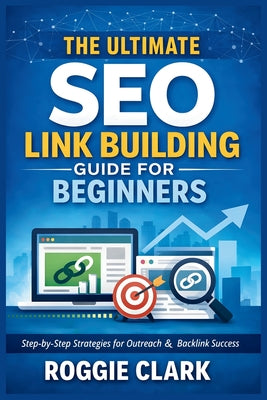 The Ultimate SEO Link Building Guide for Beginners: Step by Step Strategies for Outreach, Backlink Analysis, and Building Authority the Right Way by Roggie Clark book cover