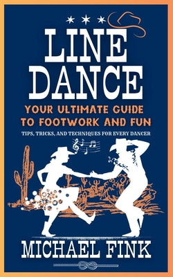Line Dance: Your Ultimate Guide to Footwork and Fun: Tips, Tricks, and Techniques for Every Dancer by Michael Fink book cover