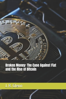Broken Money: The Case Against Fiat and the Rise of Bitcoin