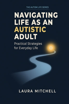 Navigating Life as an Autistic Adult: Practical Approaches to Supporting Autistic Adults in Life