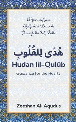 Hudan lil-Qulub: Guidance For the Heart A Sufi Guide to Islamic Wisdom, Tasawwuf, and Inner Transformation: A Journey from Ghaflah to Baseerah Through