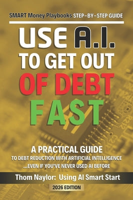 Use AI Smart Start Step-by-Step Guide Use AI to Get out of Debt: A Practical Guide to Debt Reduction Using Artificial Intelligence