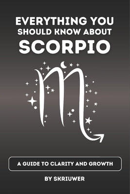 The Scorpio Book: Everything You Should Know About Scorpios: A Guide to Clarity and Growth