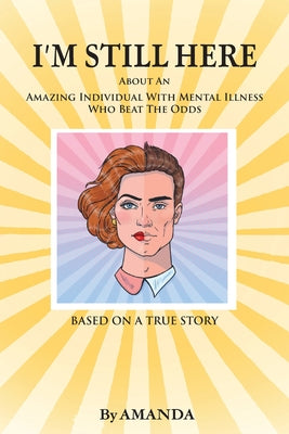 I'm Still Here: About An Amazing Individual With Mental Illness Who Beat The Odds