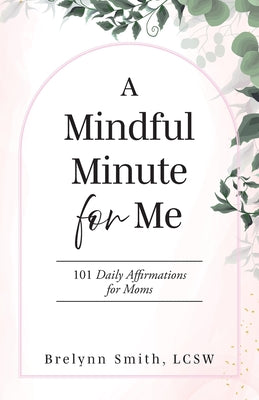 A Mindful Minute for Me: 101 Daily Affirmations for Moms