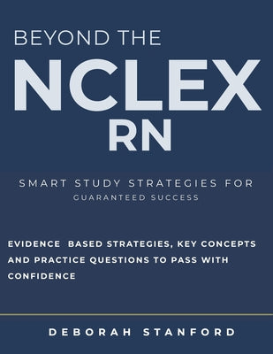 Beyond the NCLEX-RN: Smart Study Strategies for Guaranteed Success. Evidence-Based Strategies, Key Concepts, and Practice Questions to Pass with Confi
