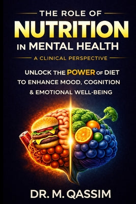 The Role of Nutrition in Mental Health: A Clinical Perspective: Unlocking the Power of Diet to Enhance Mood, Cognition, and Emotional Well-being