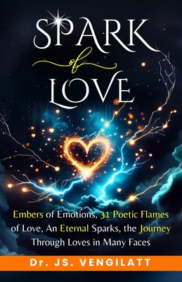 Spark of Love: Embers of Emotions, 31 Poetic Flames of Love, An Eternal Sparks, the Journey Through Loves in Many Faces