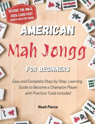 American Mah Jongg for Beginners: Easy and Complete Step-by-Step Learning Guide to Become a Champion Player with Practice Tools Included