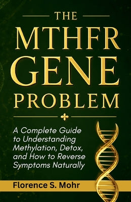 The Mthfr Gene Problem: A Complete Guide to Understanding Methylation, Detox, and How to Reverse Symptoms Naturally by Florence S. Mohr book cover