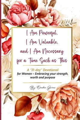 I Am Powerful, I Am Valuable, and I Am Necessary for a Time Such as This A "31-day" Devotional for Women - Embracing your strength, worth and purpose by Onekia Grier book cover