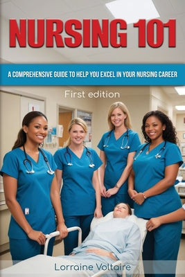 Nursing 101: A Comprehensive Guide to Help You Excel in Your Nursing Career by Lorraine Voltaire book cover